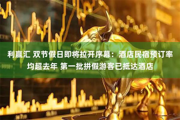 利赢汇 双节假日即将拉开序幕：酒店民宿预订率均超去年 第一批拼假游客已抵达酒店