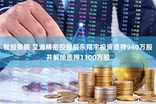 智股策略 艾迪精密控股股东翔宇投资质押940万股并解除质押1100万股