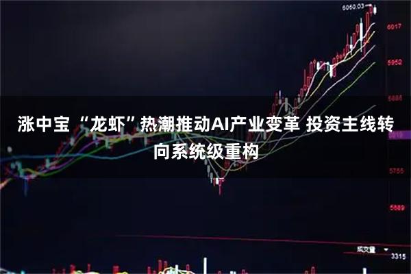 涨中宝 “龙虾”热潮推动AI产业变革 投资主线转向系统级重构