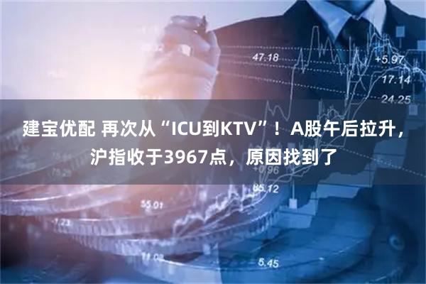 建宝优配 再次从“ICU到KTV”！A股午后拉升，沪指收于3967点，原因找到了