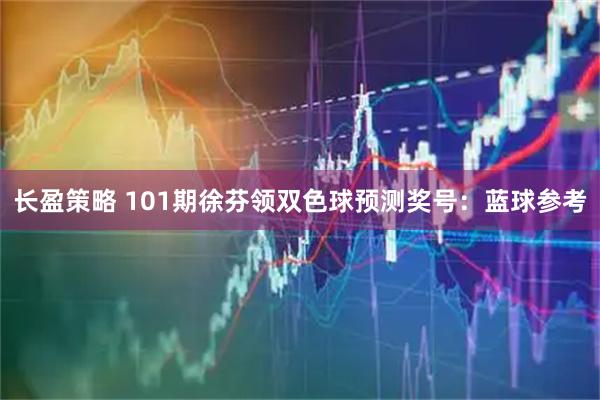 长盈策略 101期徐芬领双色球预测奖号：蓝球参考