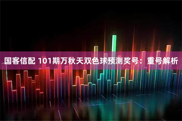 国客信配 101期万秋天双色球预测奖号：重号解析