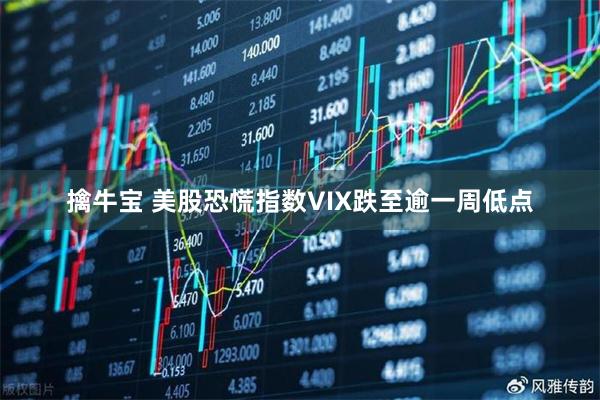 擒牛宝 美股恐慌指数VIX跌至逾一周低点